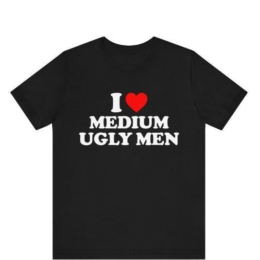 I Love Medium Ugly Men T-Shirt, I Heart Medium Ugly Men Shirt, I Love Gift For Her, I Heart Ugly Men Humor Shirt, Funny Sarcastic T-shirt made in usa
