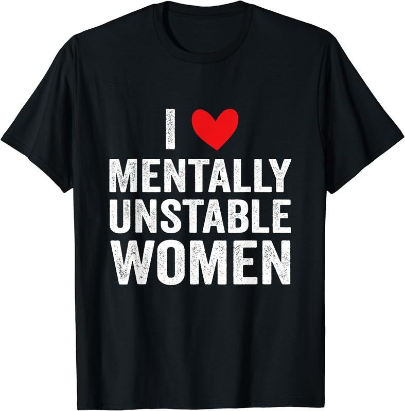 I Love Mentally Unstable Women Funny Ironic Meme T-Shirt | Unisex Cotton Tee, Size S-5XL