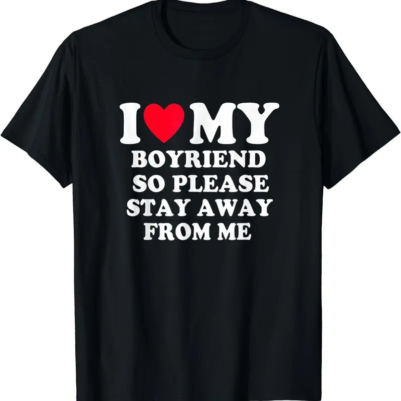 I Love My Boyfriend So Please Stay Away From Me T-Shirt, Unisex Cotton Tee Gifts
