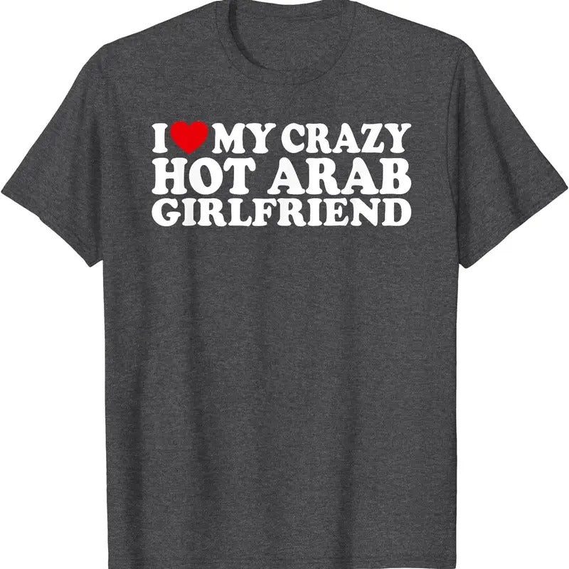 I Love My Crazy Hot Arab Girlfriend T-Shirt | Unisex Cotton Tee, Size S-5XL