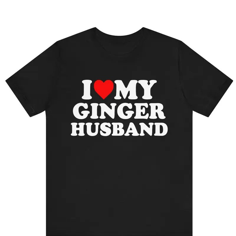 I Love My Ginger Husband T-shirt ,I Heart My Ginger Husband shirt ,Love Tee, Valentines Day Shirt, Birthday Gift Idea, Anniversary Gift Idea