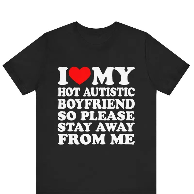 I Love My Hot Autistic Boyfriend So Please Stay Away From Me T-shirt , I Heart My Hot Autistic Boyfriend Shirt Shortsleeve Crewneck Cotton