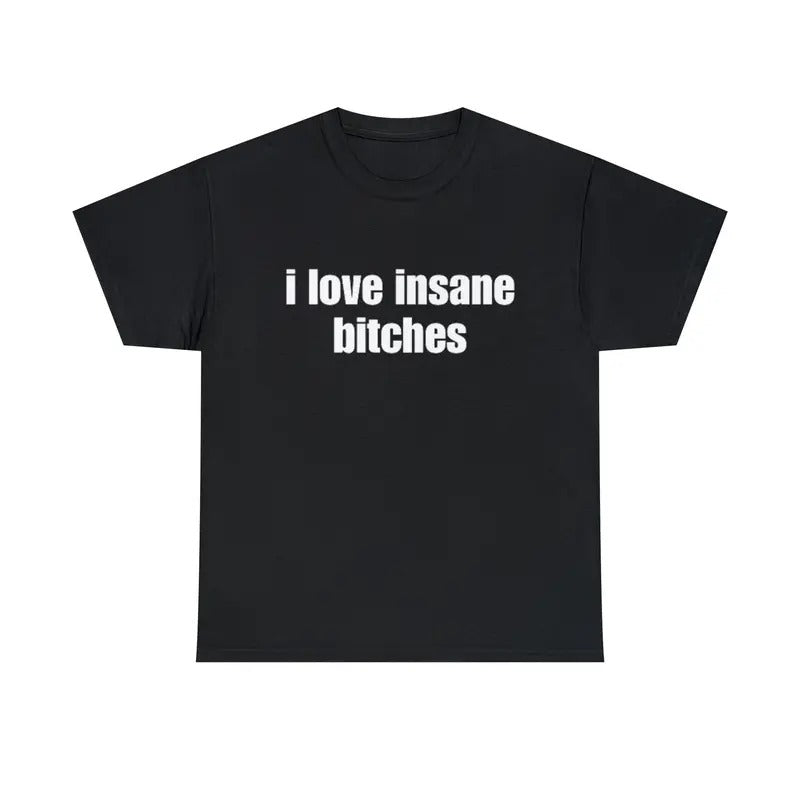 I Love Tee, Unisex T-shirt, Gift for him, Gift for her, Trending shirt, I Love Insane Bitches Shirt, Funny Gift, Meme Shirt, Gift For Him