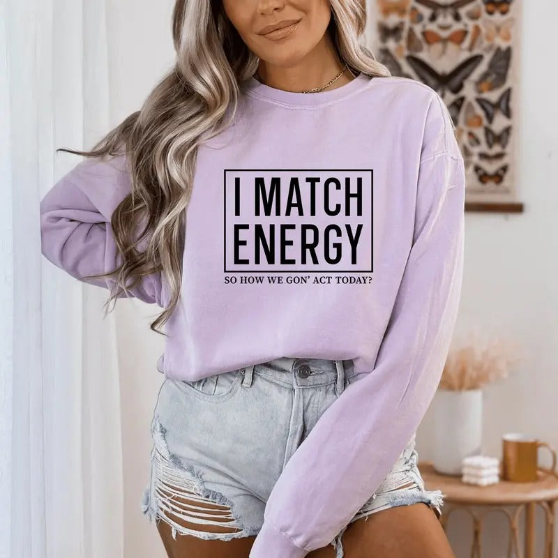 I Match Energy So How We Gon' To Act Today Sweatshirt I Match Energy Hoodie Funny Quote Crewneck Sarcastic Funny Sweatshirt