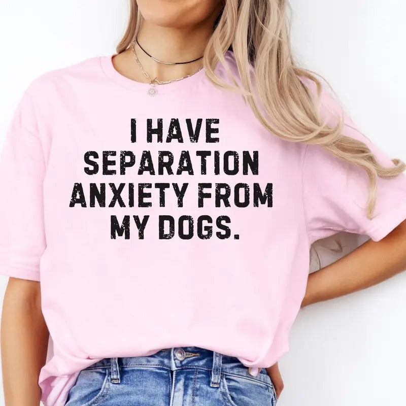 I have Separation Anxiety from My Dogs Tees I Have Separation Anxiety form My Dogs Sweatshirts Mental Health Tshirt Dog Lover Tshirt Funny Mental Health Top
