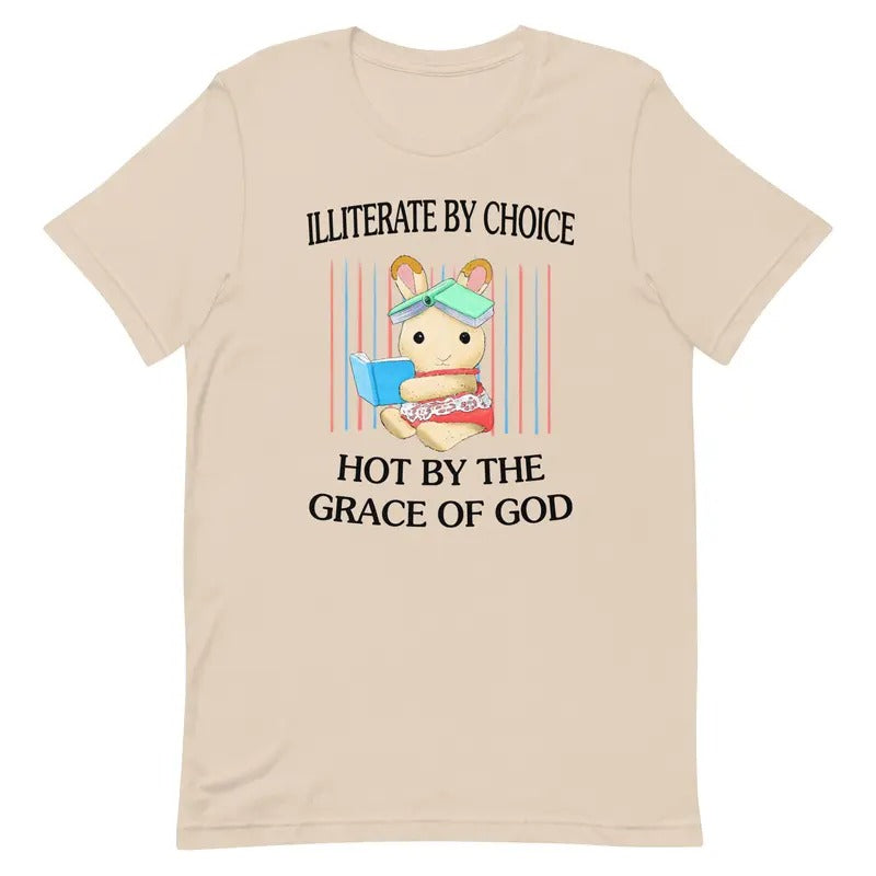Illiterate by Choice Hot by The Grace of God Shirt, Graphic Printed Tee, Full Sizes, Full Colors, Cotton Round Neck Tee, Unisex Tshirt for Men and Women, Menswear, Womenswear, Lady Top