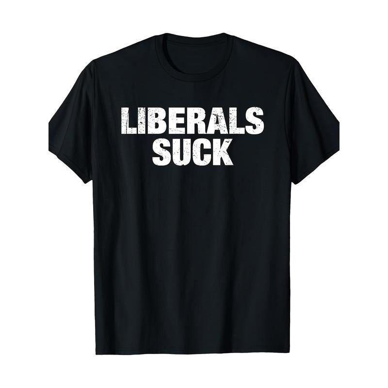 Liberals Suck Politics Anti-liberal Funny Quote T-Shirt Made in USA