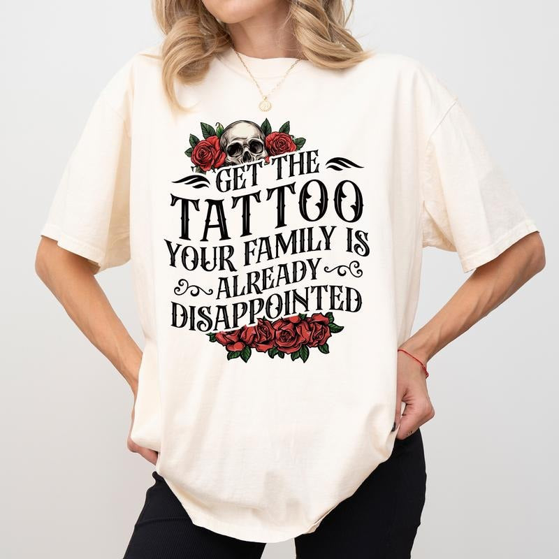 MAPTEES Get The Tattoo - Your Family Is Already Disappointed Comfort Colors Shirt, Sarcastic Funny Tattoo Lovers T-shirt, Meme Tatted Graphic Tee