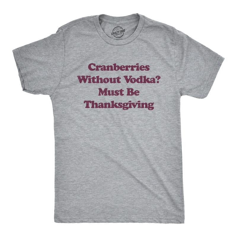 Mens Cranberries Without Vodka? Must Be Thanksgiving T Shirt Funny Turkey Day Holiday Graphic Tee Mens Funny T Shirts Cool Tees Soft Light Grey