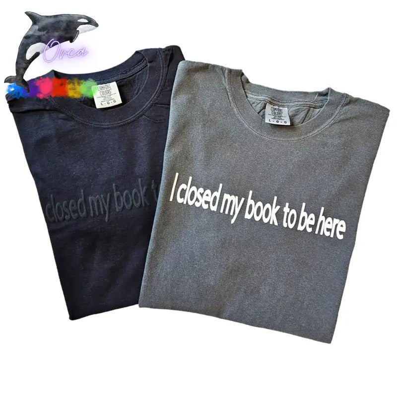 Orca ~ "I CLOSED MY BOOK TO BE HERE" Puff Unisex T-shirts ~ Comfort Colors ~ Book Lovers Shirt Stylish