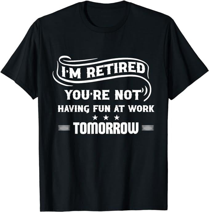 Sarcastic Work Shirts, I'm Retired You're Not Have Fun At Work Tomorrow Funny T-Shirt Menswear Top Casual Cotton