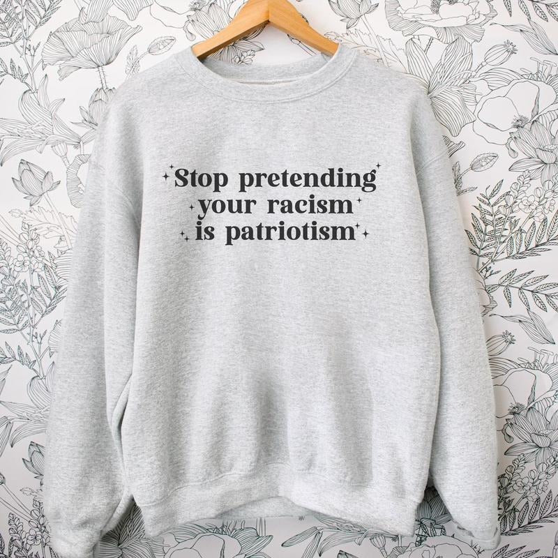 Stop Pretending Your Racism is Patriotism Sweatshirt Crewneck Fit Comfortable Sweaters