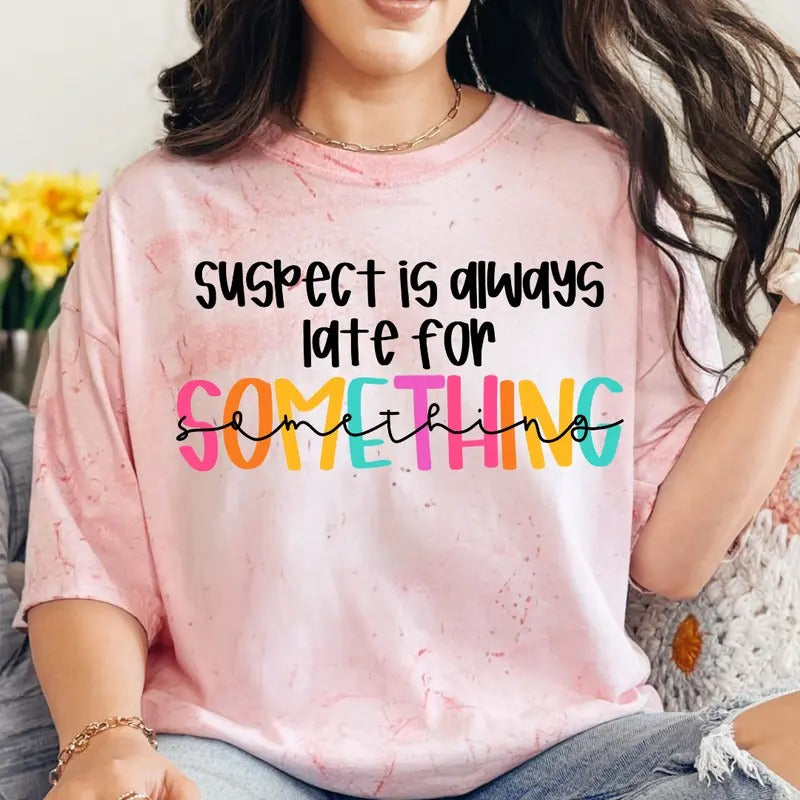 Suspect is Always Late for Something Shirt~ Unisex Apparel Relaxed Fit Printed In The USA Clothing Womenswear Casual Comfort Cotton Top Athletic Boho Chic
