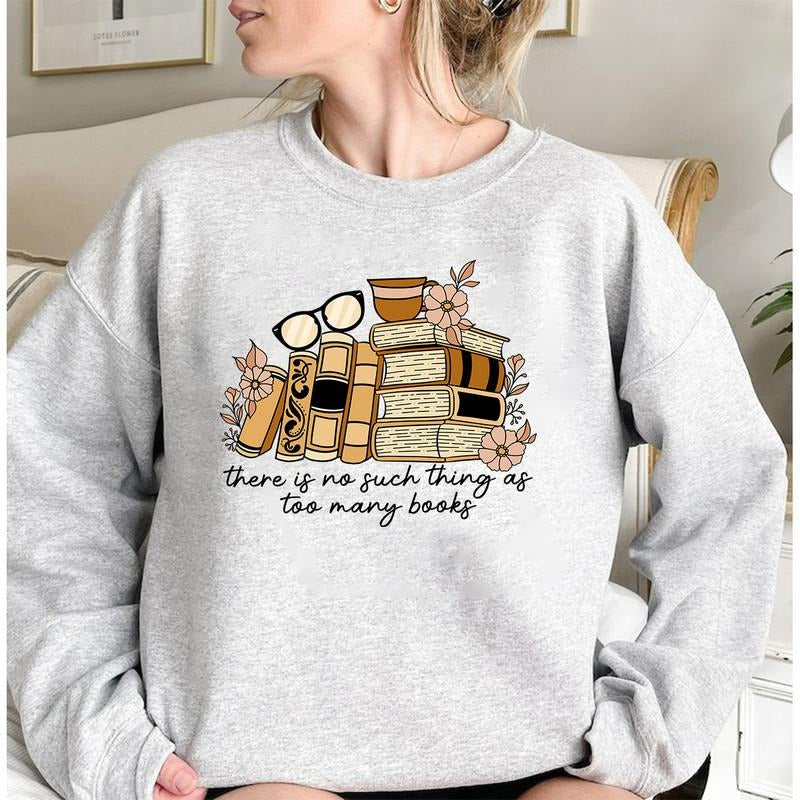 There Is No Such Thing As Too Many Books Sweatshirt Personal Gifts For Book Lover Sweater Librarian Teacher Gifts Cozy Bookish Sweatshirt