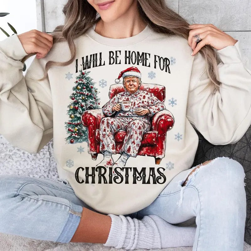 Trump I'll Be Home for Christmas - Humorous Trump Christmas T-Shirt , Funny Christmas Sweatshirt