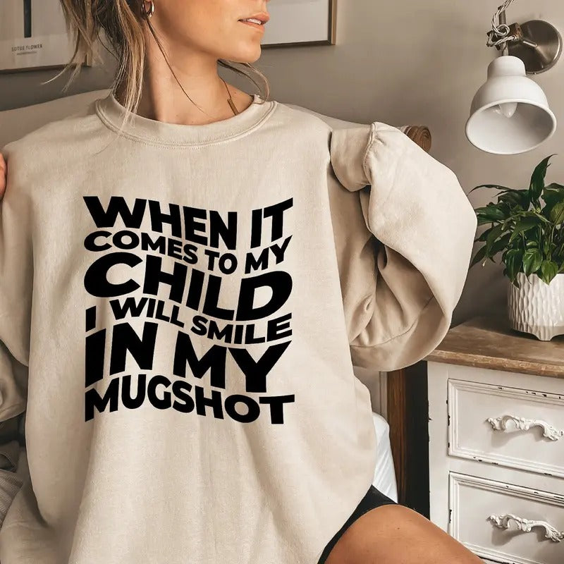 When It Comes To My Child I Will Smile In My Mugshot Sweatshirt Funny Parent Hoodie Trendy Mama Shirt Birthday Gift For Mom F5895