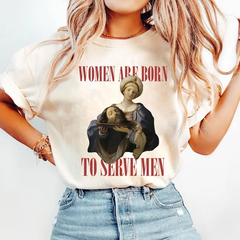 Women Were Born to Serve Shirt, Trendy Feminist Renaissance Painting Salome Bearing the Head of John the Baptist Funny Meme Shirt