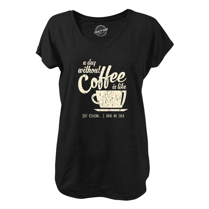 Womens A Day Without Coffee Is Like Just Kidding I Have No Idea V-Neck Funny Caffeine Lovers Novelty Shirt For Ladies Funny Shirts for Women Funny Coffee Women's Novelty Tees Black