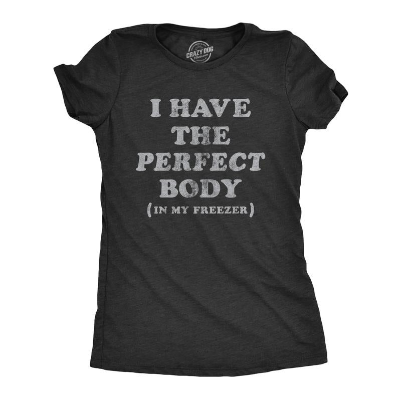 Womens I Have The Perfect Body In My Freezer T Shirt Funny Sarcastic True Crime Lovers Novelty Tee for Ladies Funny Womens T Shirts Black