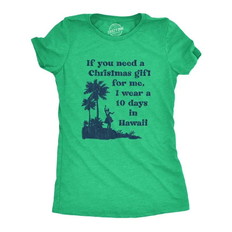 Womens If You Need A Christmas Gift For Me I Wear A 10 Days In Hawaii T Shirt Funny Vacation Tee Funny Womens T Shirts Cute Slimming Top Comfortable Soft Womenswear Christmas Tops for Women Funny Green