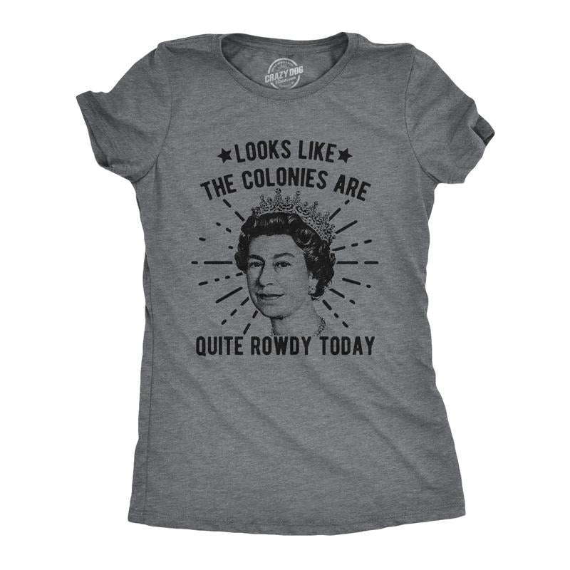 Womens Looks Like The Colonies Are Quite Rowdy Today T Shirt Funny USA Queen Protest Tee Funny Womens T Shirts Cute Slimming Top Dark Grey