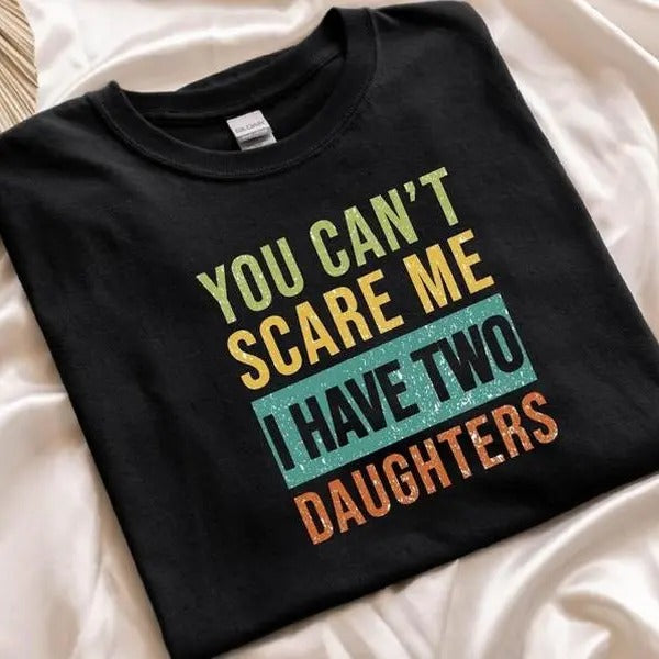 You Cant Scare Me I have Two Daughters ,Funny Shirt Men ,Christmas Dad Gift, Funny Dad Shirt , Dad Gift, Husband Gift