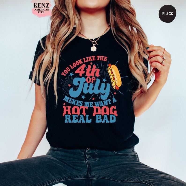 You Look Like The 4th Of July, Makes Me Want A Hot Dog Real Bad Shirt, Independence Day Tee, Funny 4th July Shirt, Hot Dog Lover Shirt Hoodie, T-shirt and sweaterstyle{n002}2