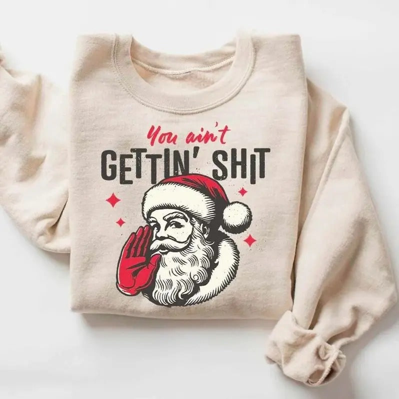 You ain't Getting Shit Sweatshirt, Santa Claus Shirt, Funny Christmas Sweatshirt, Santa Christmas Shirt, Funny Santa Sweatshirt
