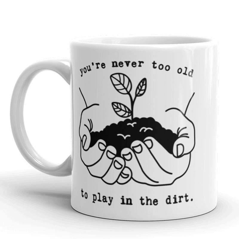 You're Never Too Old To Play In The Dirt Coffee Mug Funny Gardening Ceramic Cup-11oz Funny Coffee Mugs Ceramic Printed Drinkware Cup