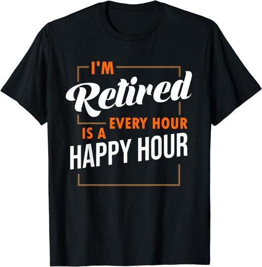 [100% Cotton] Im Retired Every Hour Is A Happy Hour Funny Retirement T-Shirt