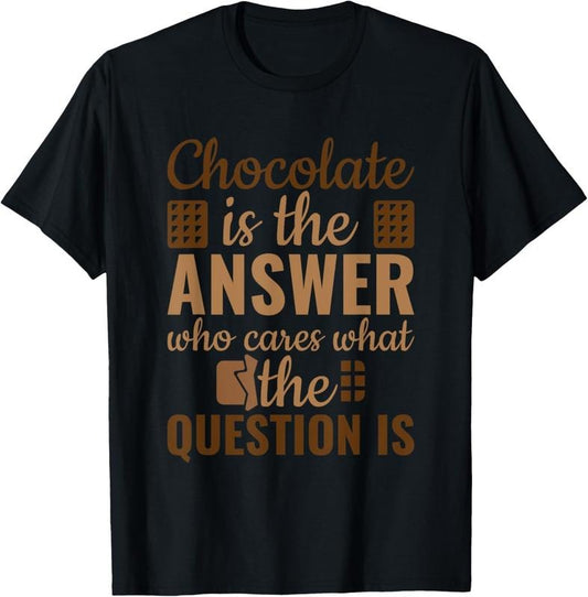 100% Cotton Chocolate Is Answer Who Cares What The Question Is T-Shirt