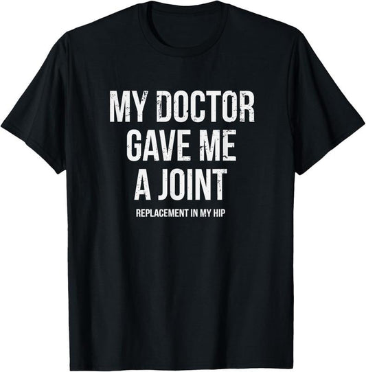 100% Cotton Doctor Gave Me A Joint - Hip Replacement Surgery Gag Gift T-Shirt