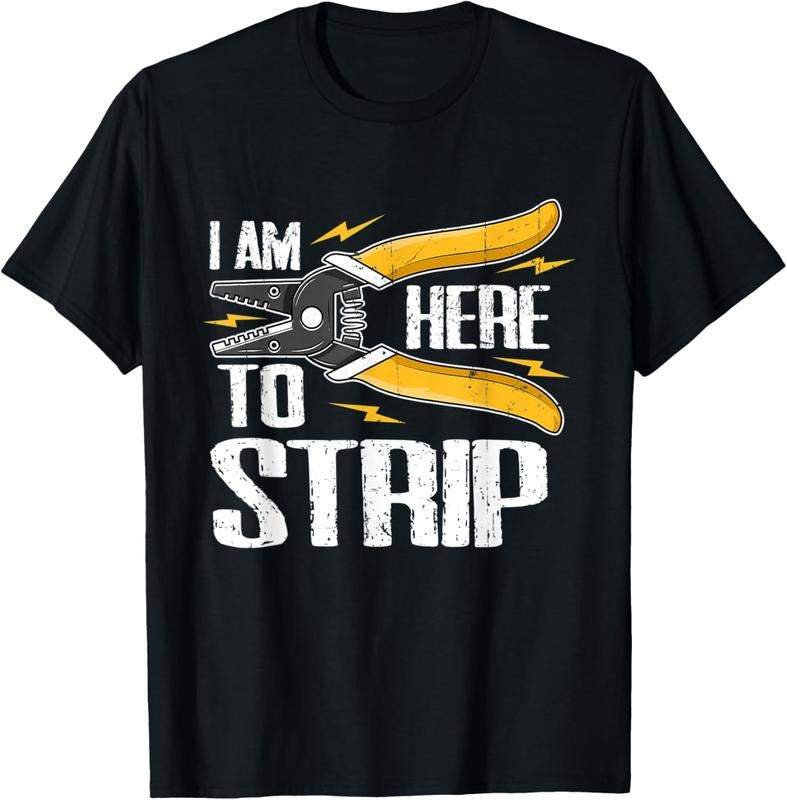 100% Cotton ELECTRICIAN I AM HERE TO STRIP WIRE STRIPPERS T-Shirt