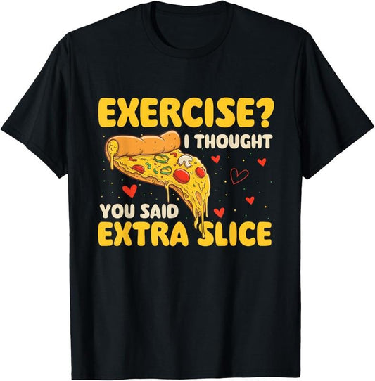 100% Cotton Exercise - I Thought You Said Extra Slice - Pizza Baker T-Shirt