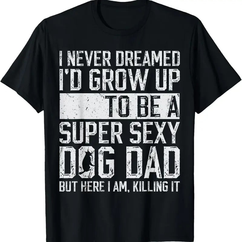 100% Cotton Father's Day I Never Dreamed I'd be a Super Sexy Dog Dad T-Shirt