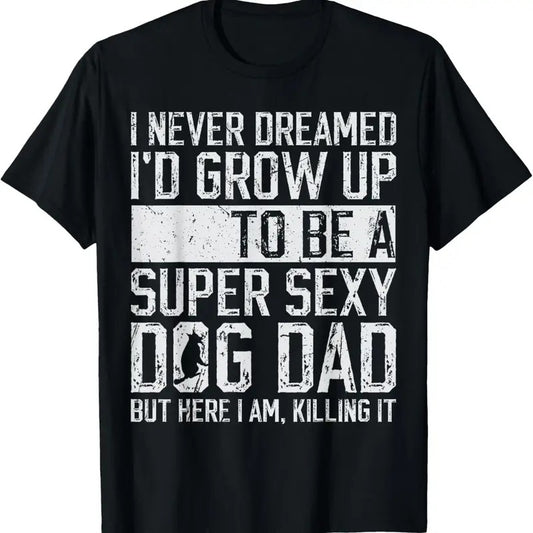 100% Cotton Father's Day I Never Dreamed I'd be a Super Sexy Dog Dad T-Shirt