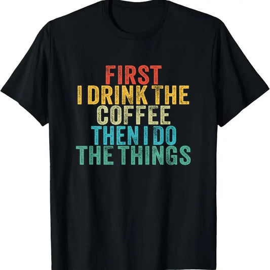 100% Cotton Funny First I Drink The Coffee Then I Do The Things Saying T-Shirt