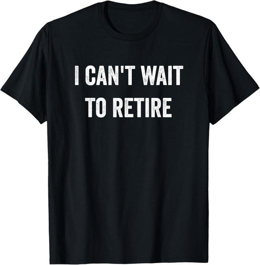 100% Cotton Funny I Can't Wait To Retire Fun Retirement T-Shirt