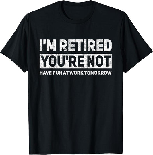 100% Cotton Funny Pun I'm Retired You're Not Have Fun At Work Tomorrow T-Shirt