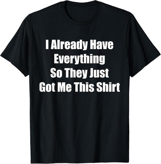 100% Cotton Funny Tshirt gag gift for someone who already has everything T-Shirt