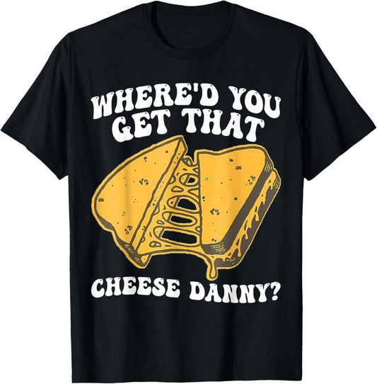 100% Cotton Grilled Cheese Shirt Where'd You Get That Cheese Danny T-Shirt