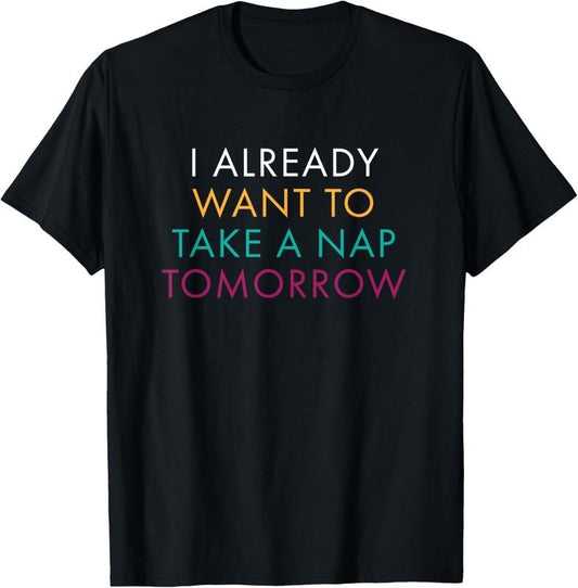 100% Cotton I Already Want To Take A Nap Tomorrow Tshirt