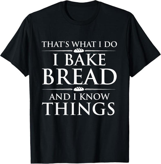 100% Cotton I Bake Bread And I Know Things - Funny Bread Baker Bakery T-Shirt
