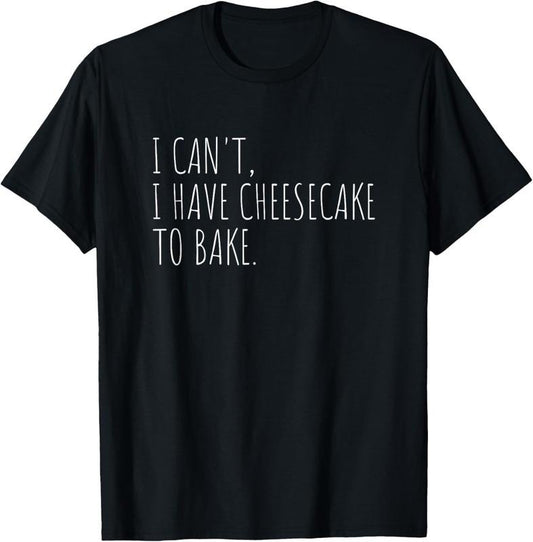 100% Cotton I Can't I Have Cheesecake To Bake Funny Baking Cakes T-Shirt