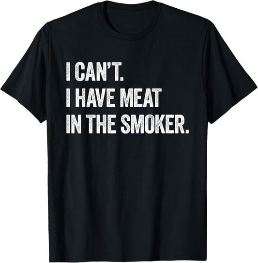 100% Cotton I Cant I Have Meat In The Smoker - Funny BBQ Smoking Gift T-Shirt