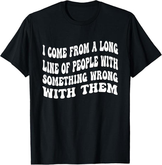100% Cotton I Come From A Long Line Of People With Something Wrong Them T-Shirt
