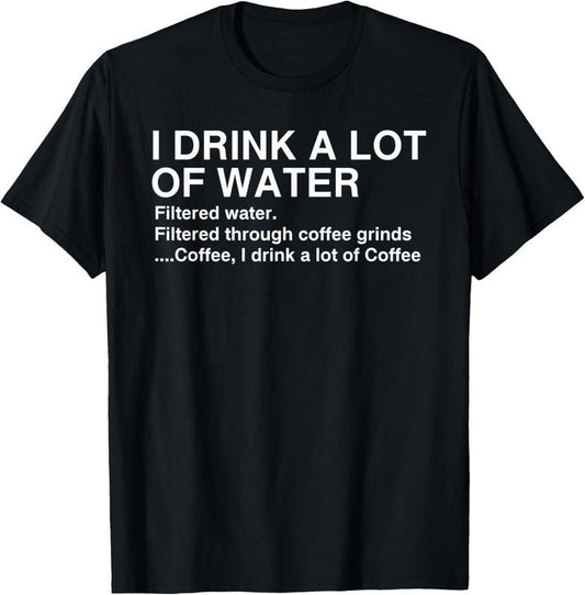 100% Cotton I Drink A Lot Of Water, Funny Coffee Drinker T-shirt