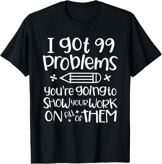 100% Cotton I Got 99 Problems Show Your Work Funny Math Science Teacher T-Shirt