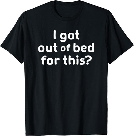100% Cotton I Got Out Of Bed For This, Funny, Joke, Sarcastic, Family T-Shirt