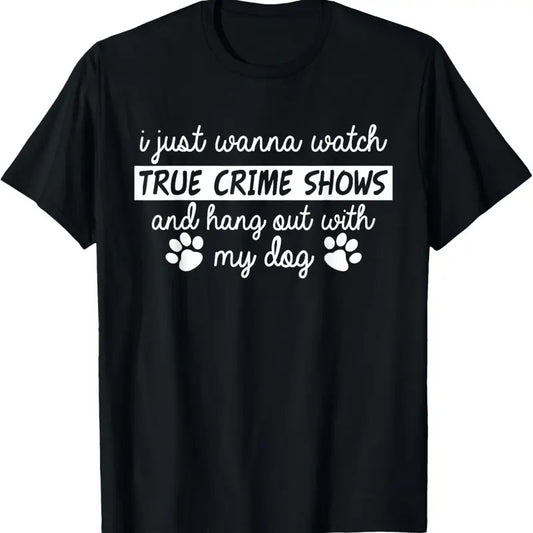 100% Cotton I Just Wanna Watch True Cime Shows And Hang Out With My Dog T-Shirt